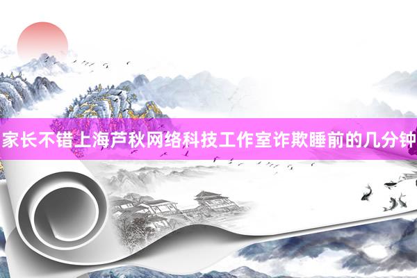 家长不错上海芦秋网络科技工作室诈欺睡前的几分钟